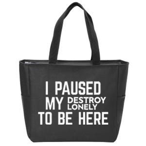 I Paused My Destroy Lonely To Be Here Zip Tote Bag