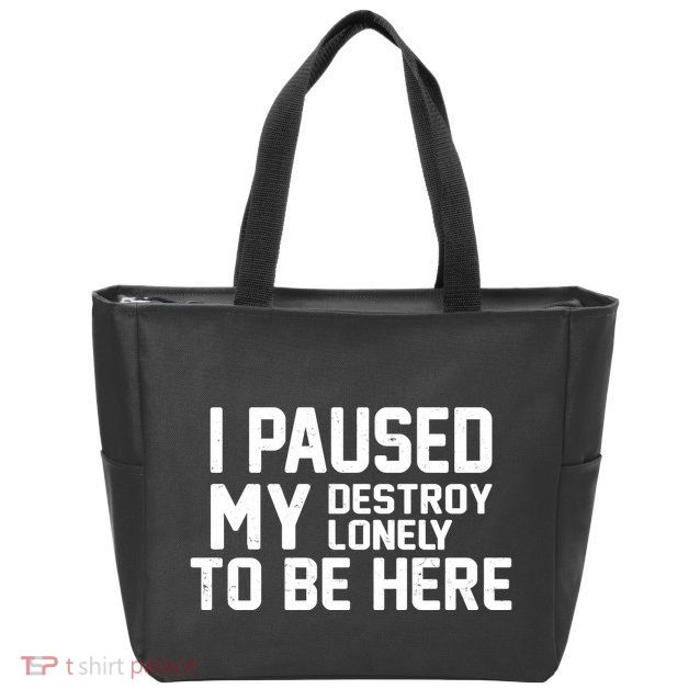 I Paused My Destroy Lonely To Be Here Zip Tote Bag