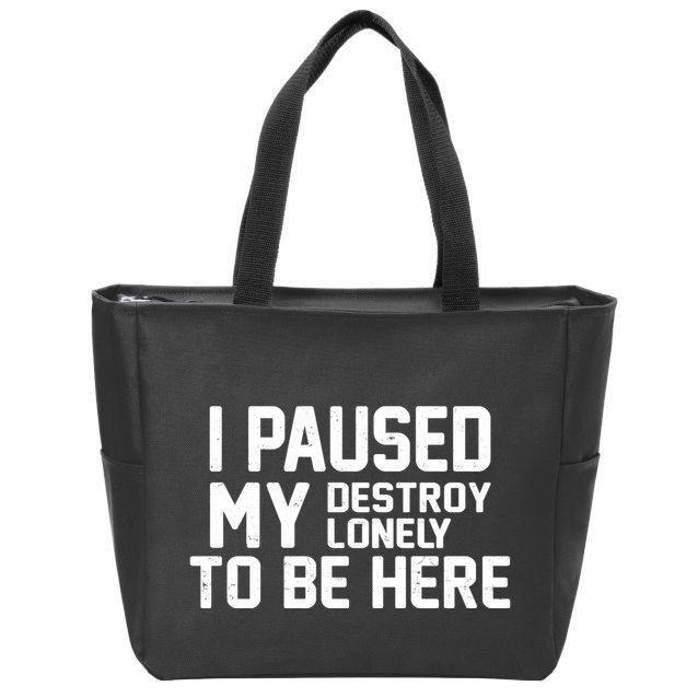 I Paused My Destroy Lonely To Be Here Zip Tote Bag
