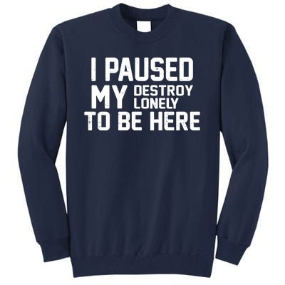 I Paused My Destroy Lonely To Be Here Tall Sweatshirt