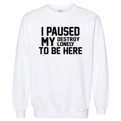 I Paused My Destroy Lonely To Be Here Garment-Dyed Sweatshirt