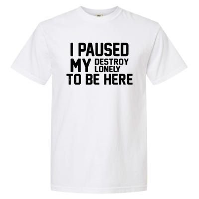 I Paused My Destroy Lonely To Be Here Garment-Dyed Heavyweight T-Shirt