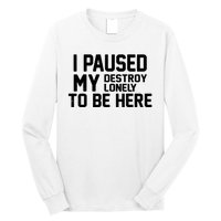 I Paused My Destroy Lonely To Be Here Long Sleeve Shirt