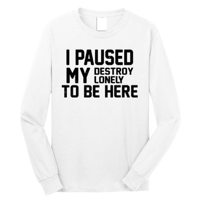 I Paused My Destroy Lonely To Be Here Long Sleeve Shirt