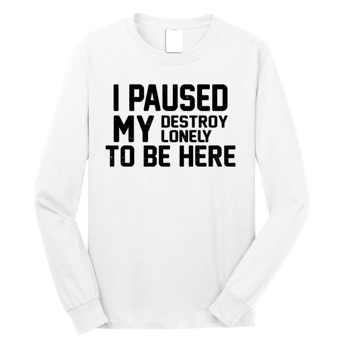 I Paused My Destroy Lonely To Be Here Long Sleeve Shirt