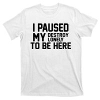 I Paused My Destroy Lonely To Be Here T-Shirt