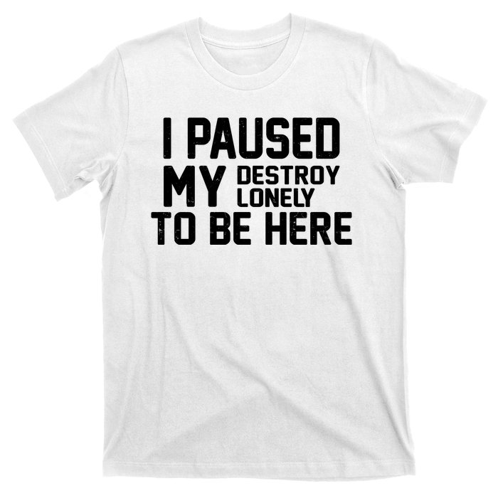 I Paused My Destroy Lonely To Be Here T-Shirt