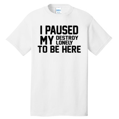 I Paused My Destroy Lonely To Be Here Tall T-Shirt