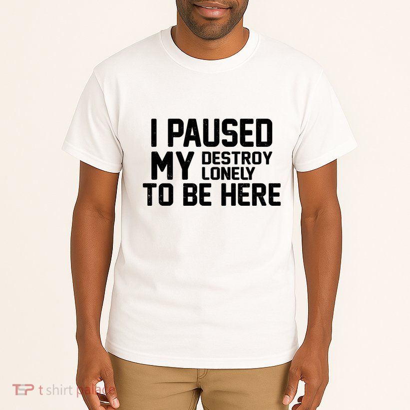 I Paused My Destroy Lonely To Be Here Tall T-Shirt