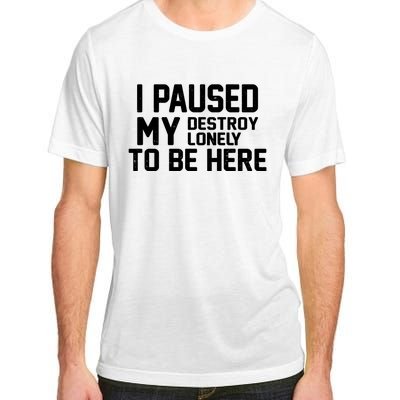 I Paused My Destroy Lonely To Be Here Adult ChromaSoft Performance T-Shirt