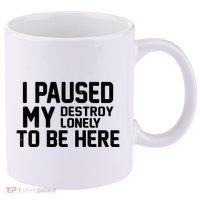 I Paused My Destroy Lonely To Be Here 11oz C Handle Ceramic Mug