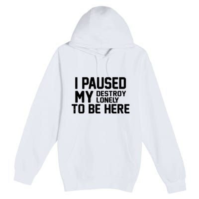 I Paused My Destroy Lonely To Be Here Premium Pullover Hoodie