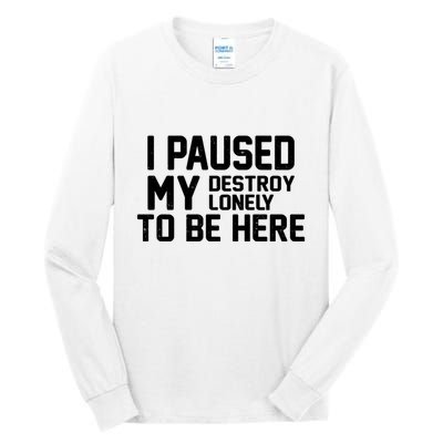 I Paused My Destroy Lonely To Be Here Tall Long Sleeve T-Shirt