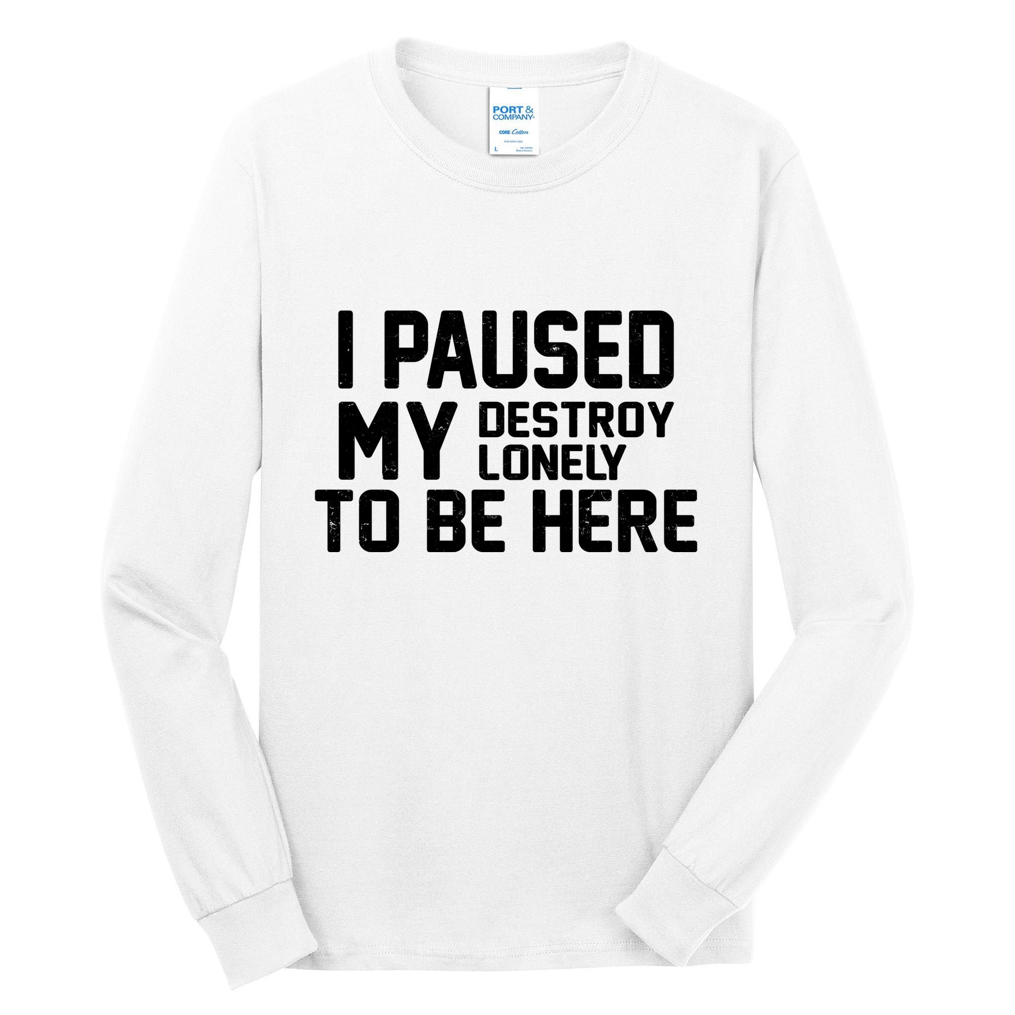 I Paused My Destroy Lonely To Be Here Tall Long Sleeve T-Shirt