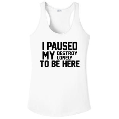 I Paused My Destroy Lonely To Be Here Ladies PosiCharge Competitor Racerback Tank