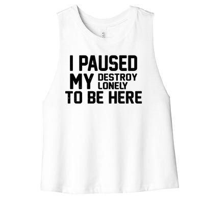 I Paused My Destroy Lonely To Be Here Women's Racerback Cropped Tank