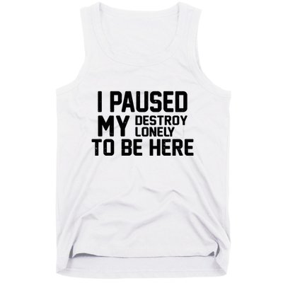 I Paused My Destroy Lonely To Be Here Tank Top