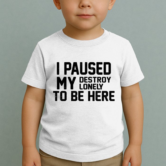 I Paused My Destroy Lonely To Be Here Toddler T-Shirt
