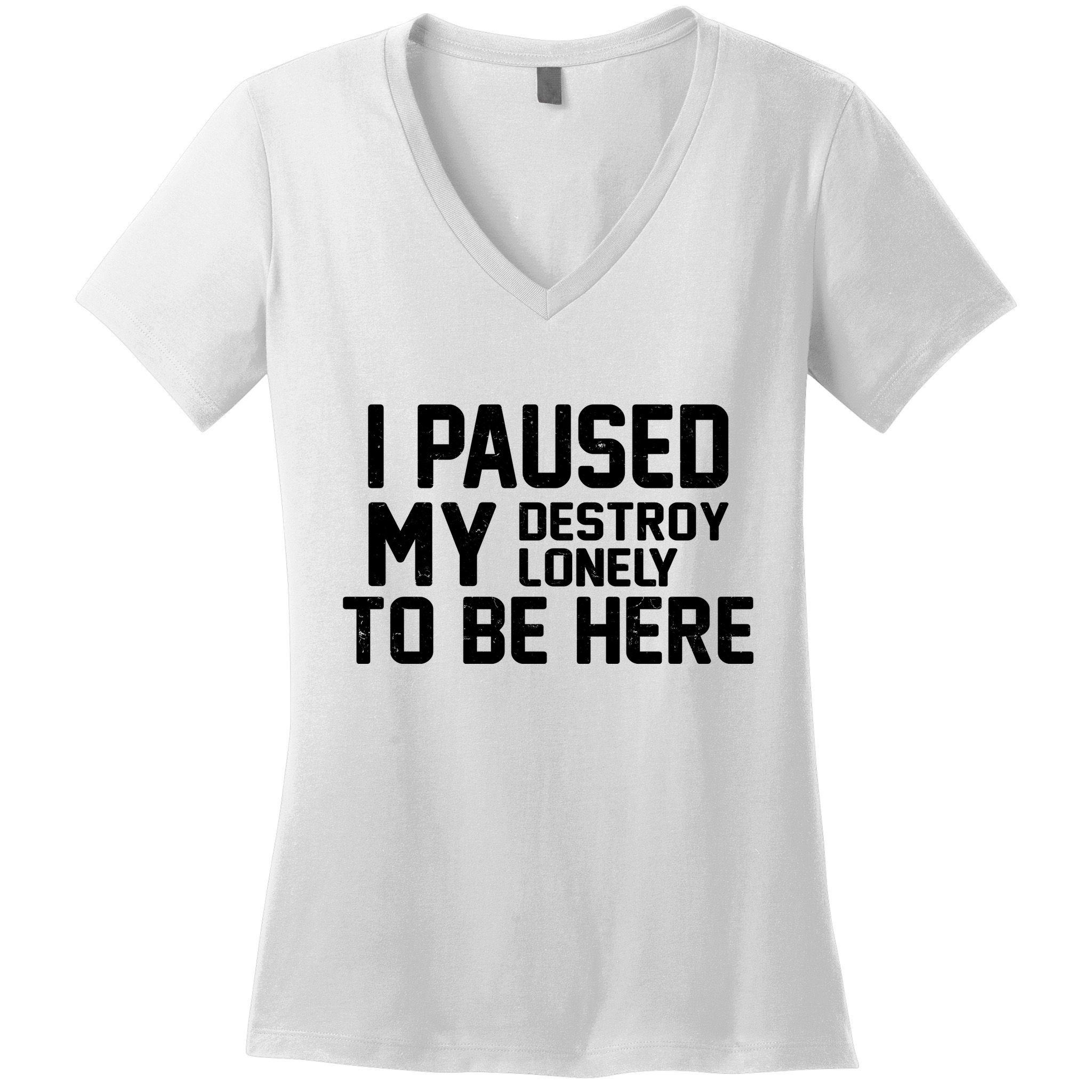 I Paused My Destroy Lonely To Be Here Women's V-Neck T-Shirt