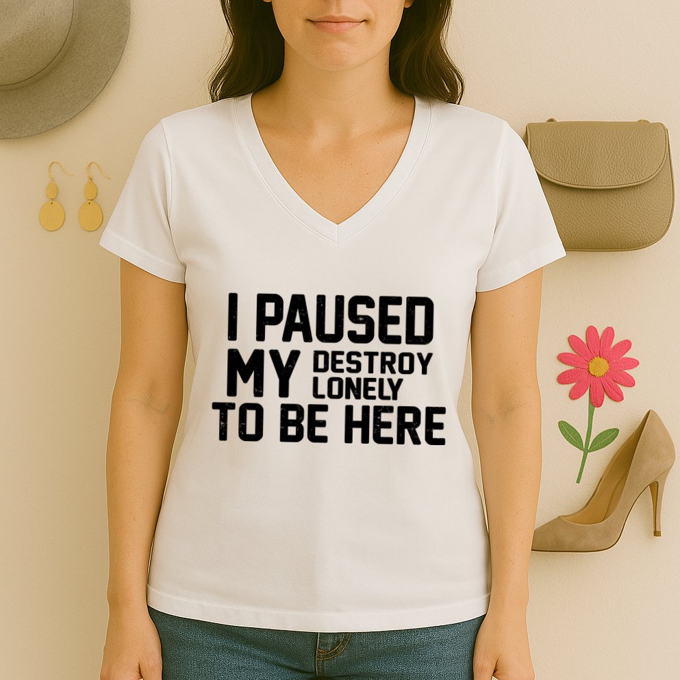 I Paused My Destroy Lonely To Be Here Women's V-Neck T-Shirt