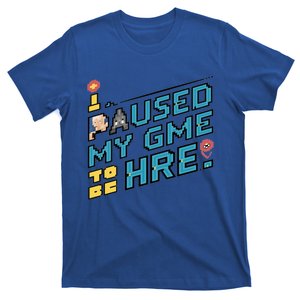 I Paused My Game To Be Here Video Gamer Graphic Funny Great Gift T-Shirt