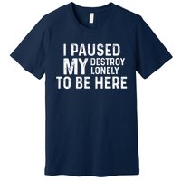 I Paused My Destroy Lonely To Be Here Premium T-Shirt