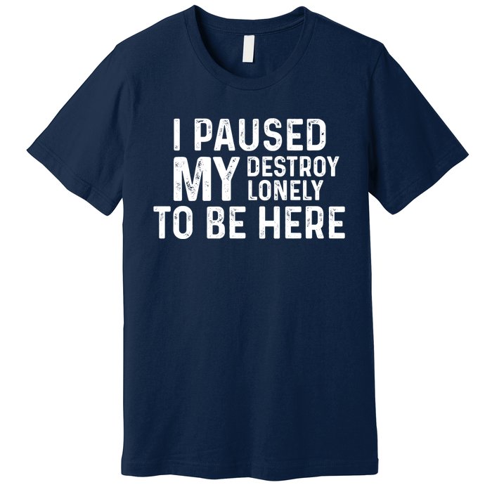 I Paused My Destroy Lonely To Be Here Premium T-Shirt