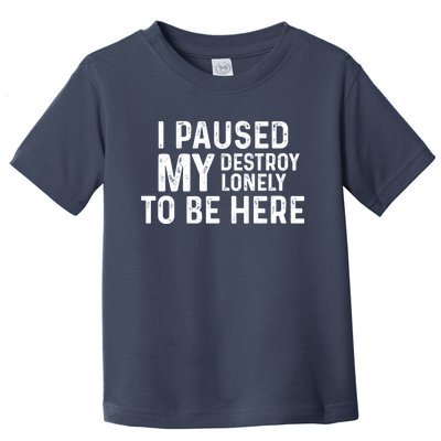 I Paused My Destroy Lonely To Be Here Toddler T-Shirt