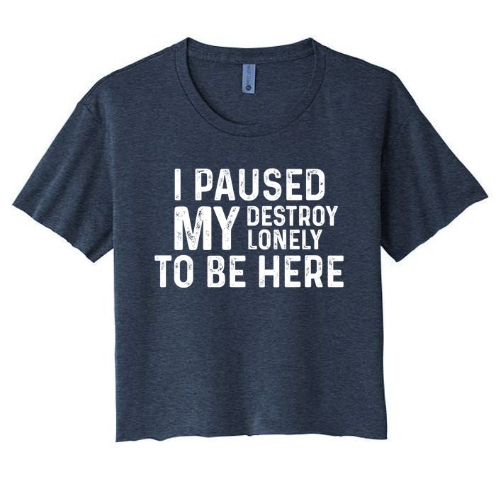 I Paused My Destroy Lonely To Be Here Women's Crop Top Tee