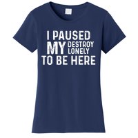 I Paused My Destroy Lonely To Be Here Women's T-Shirt