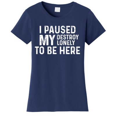 I Paused My Destroy Lonely To Be Here Women's T-Shirt