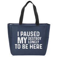 I Paused My Destroy Lonely To Be Here Zip Tote Bag