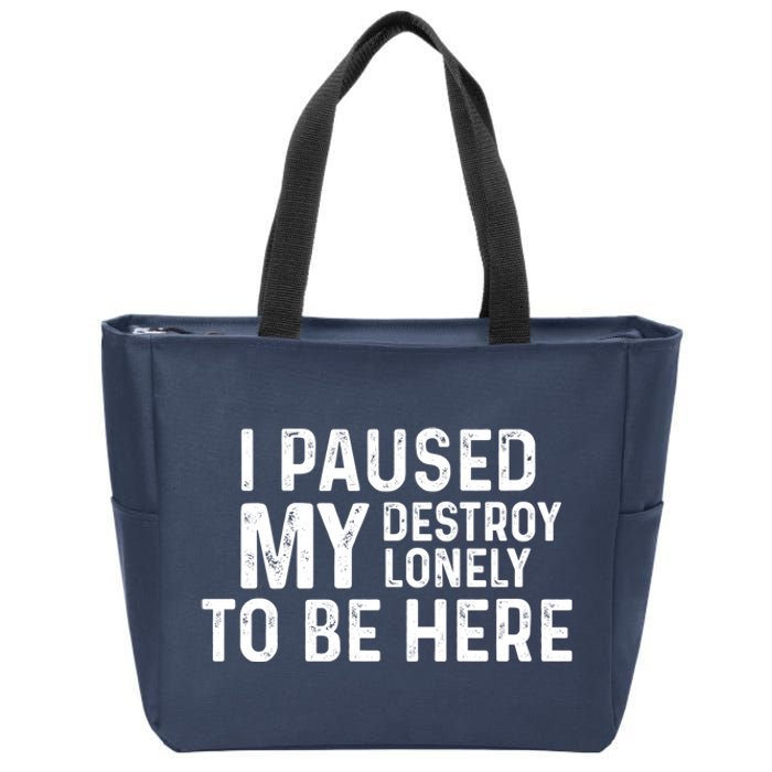 I Paused My Destroy Lonely To Be Here Zip Tote Bag