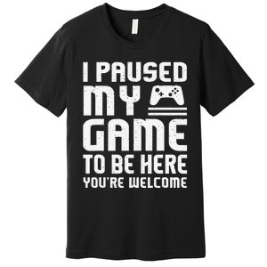 I Paused My Game To Be Here Funny Video Gamers Gift  Premium T-Shirt