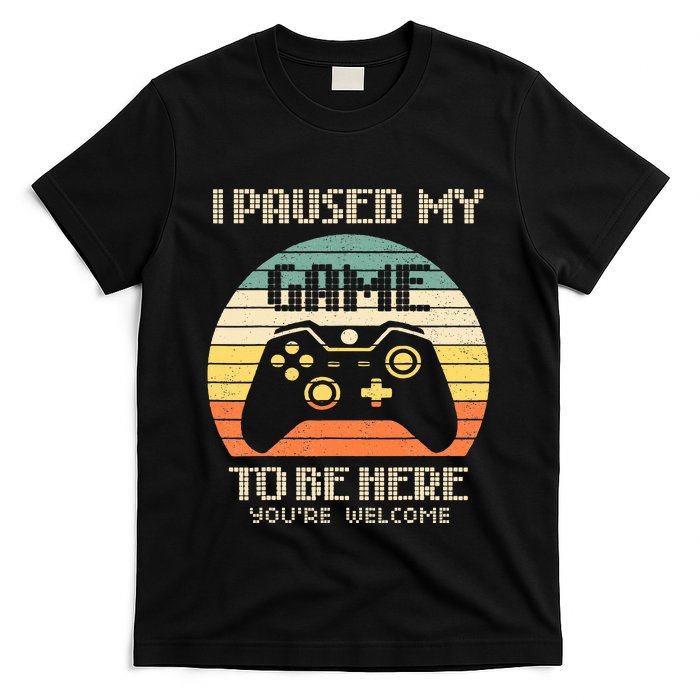 I Paused My Game To Be Here You're Welcome Retro Gamer Gift  T-Shirt