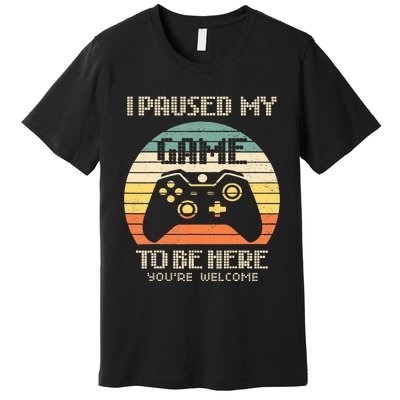 I Paused My Game To Be Here You're Welcome Retro Gamer Gift  Premium T-Shirt