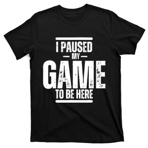 I Paused My Game To Be Here Graphic Novelty Sarcastic T-Shirt