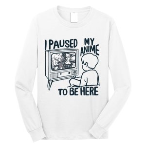 I Paused My Anime To Be Here Funny Long Sleeve Shirt