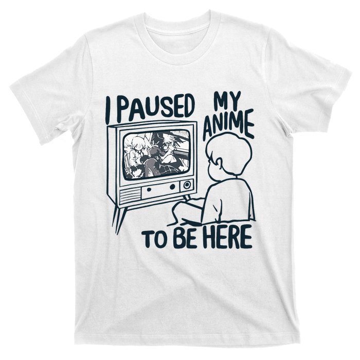 I Paused My Anime To Be Here Funny T-Shirt