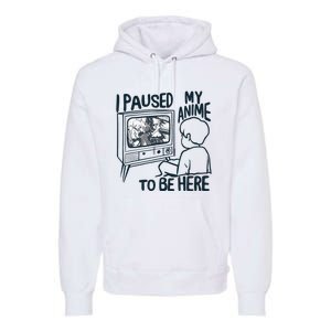 I Paused My Anime To Be Here Funny Premium Hoodie