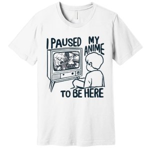 I Paused My Anime To Be Here Funny Premium T-Shirt