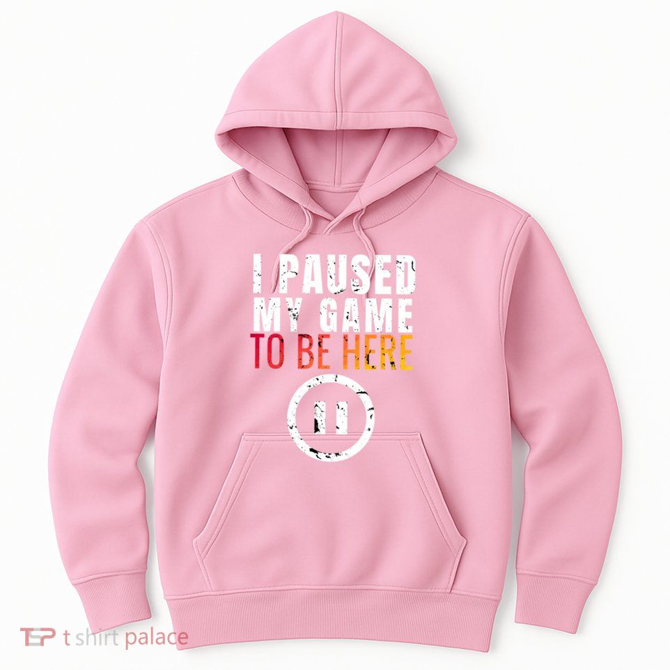I Paused My Game To Be Here Hoodie