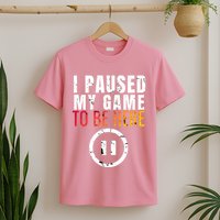 I Paused My Game To Be Here T-Shirt
