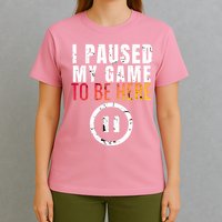 I Paused My Game To Be Here T-Shirt