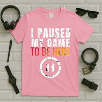 I Paused My Game To Be Here T-Shirt