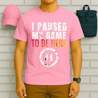 I Paused My Game To Be Here T-Shirt