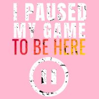 I Paused My Game To Be Here T-Shirt