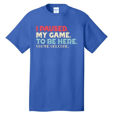 I Paused My Game To Be Here You're Welcome Retro Gamer Gifts  Tall T-Shirt