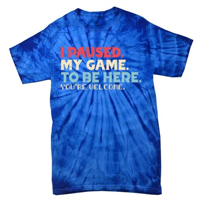 I Paused My Game To Be Here You're Welcome Retro Gamer Gifts  Tie-Dye T-Shirt