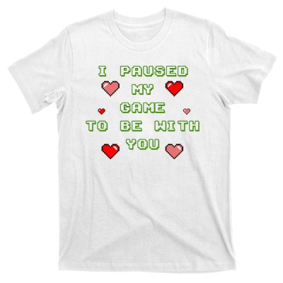 I Paused My Game To Be With You Funny Romantic T-Shirt